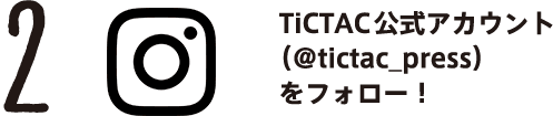 2. TiCTAC公式アカウント（@tictac_press）をフォロー！