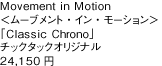 Movement in Motion＜ムーブメント・イン・モーション＞「Classic Chrono」チックタックオリジナル　24,150円