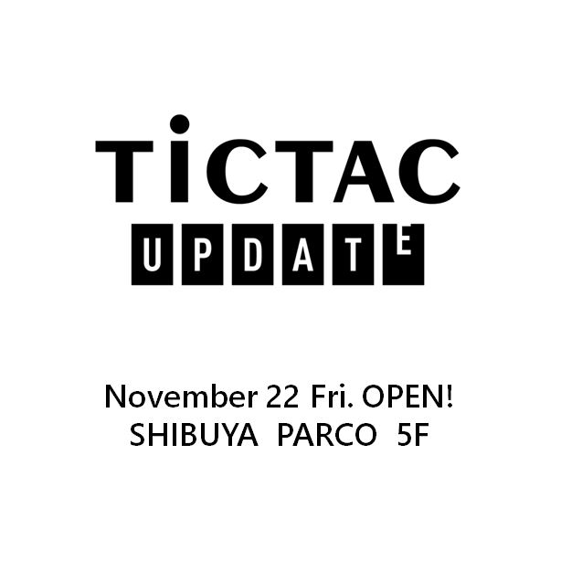 【TiCTAC update】新生・渋谷PARCOに 11月22日（金）オープン！